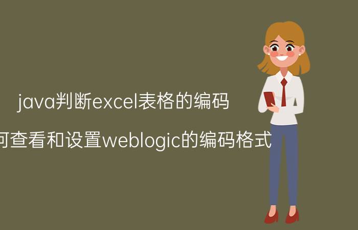 java判断excel表格的编码 如何查看和设置weblogic的编码格式？